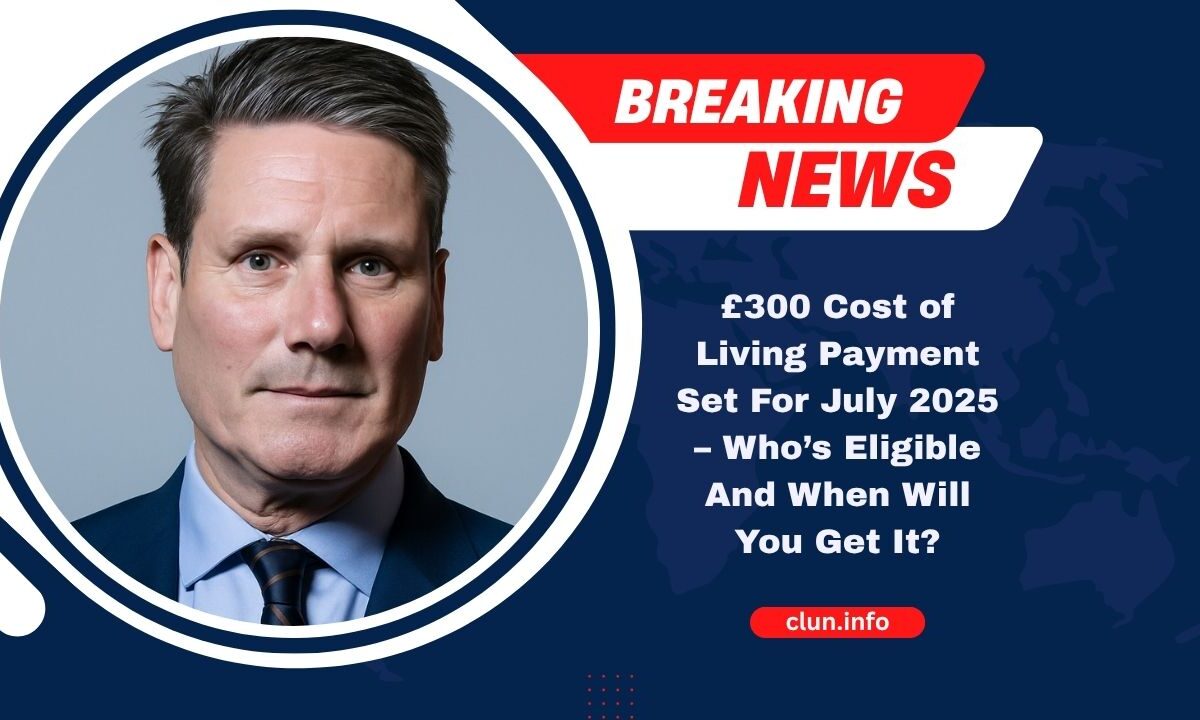 £300 Cost of Living Payment Set For July 2025 – Who’s Eligible And When Will You Get It?