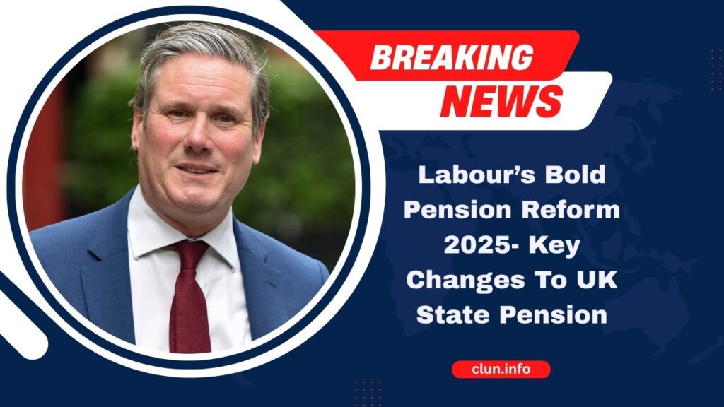 Labour’s Bold Pension Reform 2025- Key Changes To UK State Pension, Eligibility & What They Mean For You